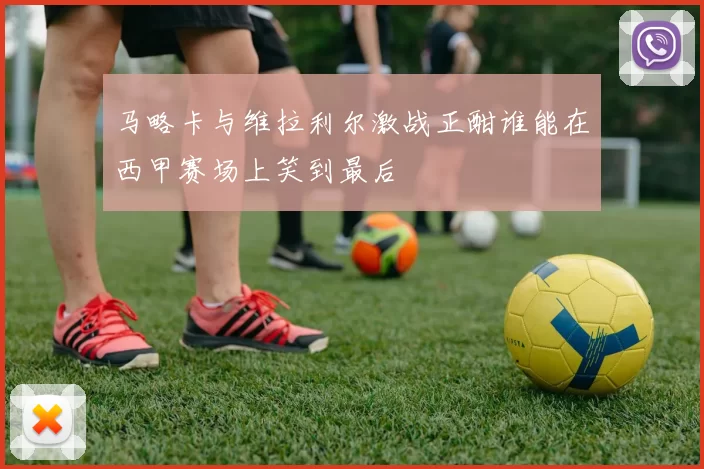 马略卡与维拉利尔激战正酣谁能在西甲赛场上笑到最后