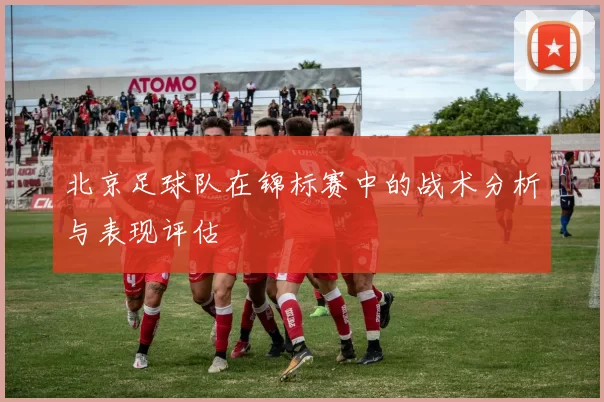 北京足球队在锦标赛中的战术分析与表现评估