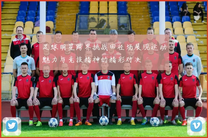 足球明星跨界挑战田径场展现运动魅力与竞技精神的精彩对决
