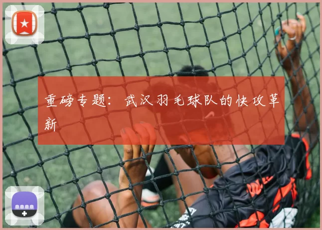 重磅专题：武汉羽毛球队的快攻革新