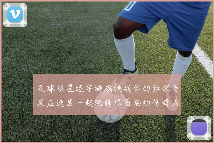 足球明星连字游戏挑战你的知识与反应速度一起玩转绿茵场的传奇人物