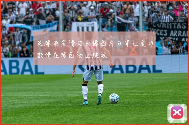 足球明星情侣头像图片分享让爱与激情在绿茵场上绽放
