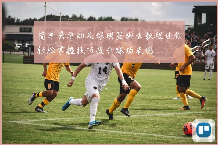 简单易学的足球明星绑法教程让你轻松掌握技巧提升球场表现
