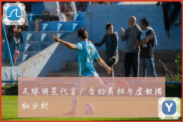 足球明星代言广告的真相与虚假揭秘分析