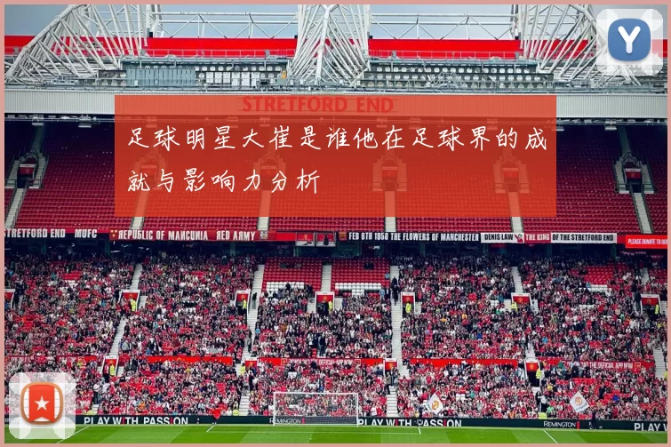足球明星大崔是谁他在足球界的成就与影响力分析