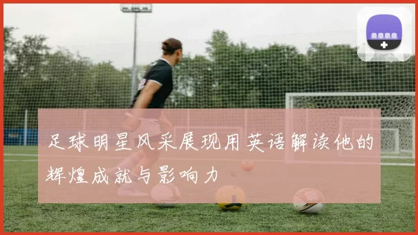 足球明星风采展现用英语解读他的辉煌成就与影响力