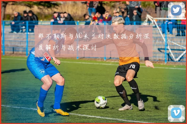 那不勒斯与AC米兰对决数据分析深度解析与战术探讨