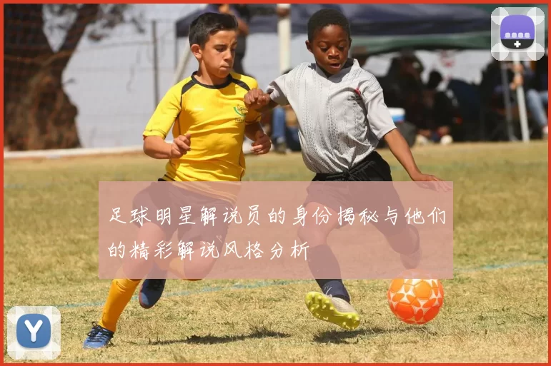 足球明星解说员的身份揭秘与他们的精彩解说风格分析