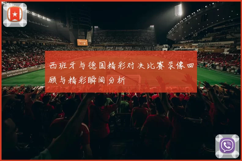 西班牙与德国精彩对决比赛录像回顾与精彩瞬间分析