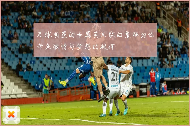 足球明星的专属英文歌曲集锦为你带来激情与梦想的旋律