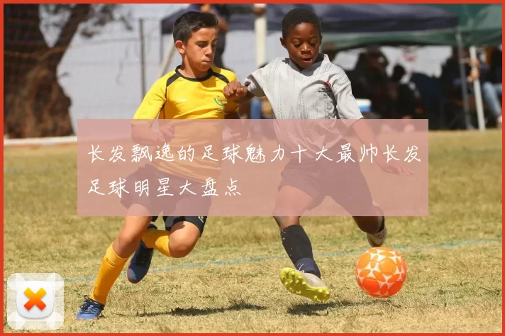 长发飘逸的足球魅力十大最帅长发足球明星大盘点