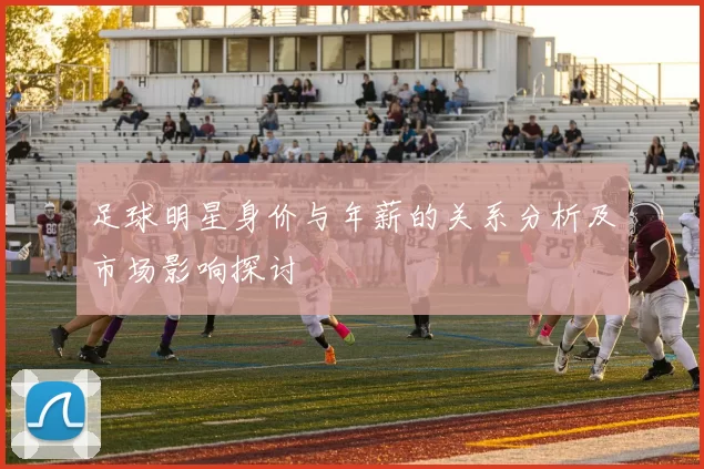 足球明星身价与年薪的关系分析及市场影响探讨