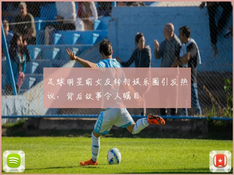 足球明星前女友转行娱乐圈引发热议，背后故事令人瞩目