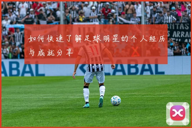 如何快速了解足球明星的个人经历与成就分享