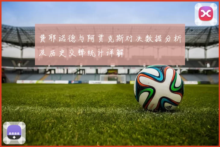费耶诺德与阿贾克斯对决数据分析及历史交锋统计详解