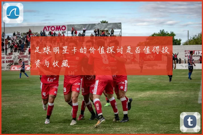 足球明星卡的价值探讨是否值得投资与收藏