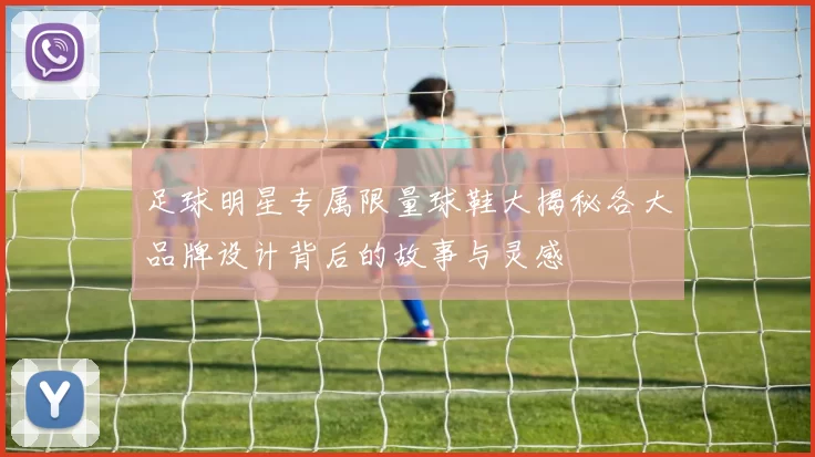 足球明星专属限量球鞋大揭秘各大品牌设计背后的故事与灵感