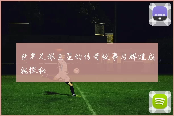 世界足球巨星的传奇故事与辉煌成就探秘