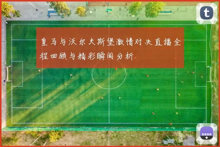 皇马与沃尔夫斯堡激情对决直播全程回顾与精彩瞬间分析