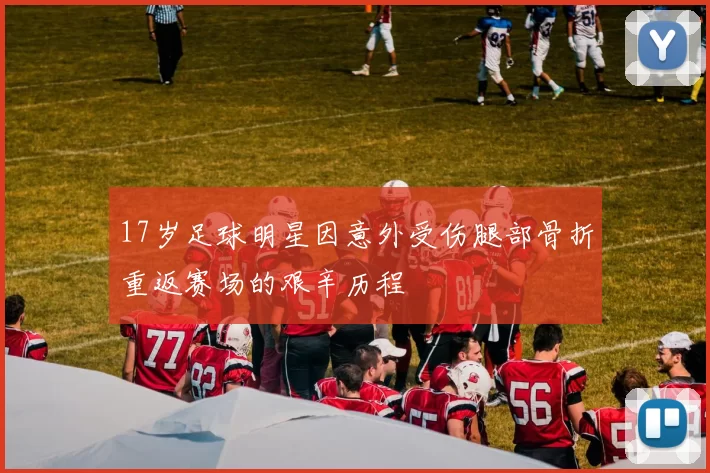 17岁足球明星因意外受伤腿部骨折重返赛场的艰辛历程
