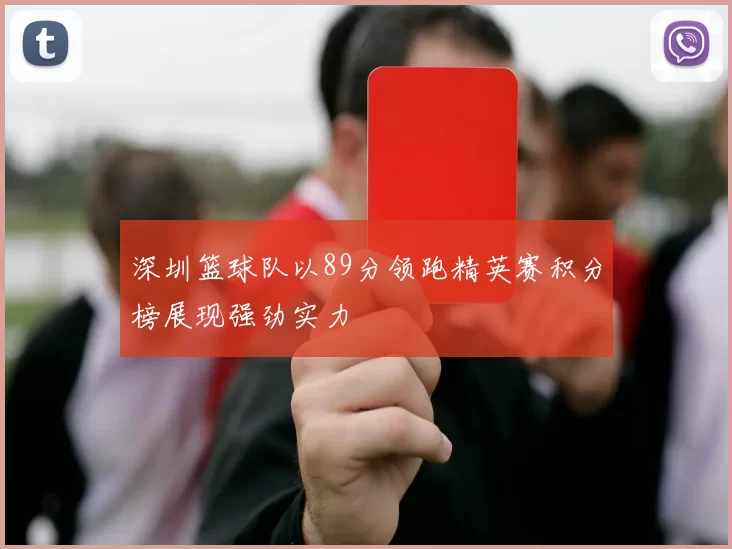 深圳篮球队以89分领跑精英赛积分榜展现强劲实力