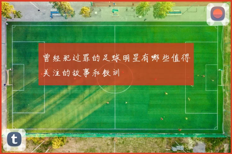 曾经犯过罪的足球明星有哪些值得关注的故事和教训