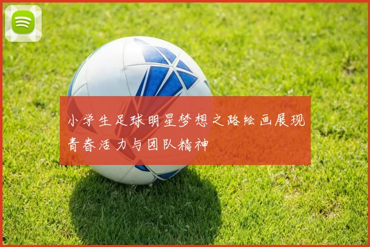 小学生足球明星梦想之路绘画展现青春活力与团队精神