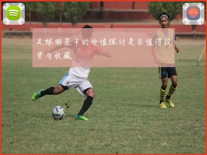 足球明星卡的价值探讨是否值得投资与收藏