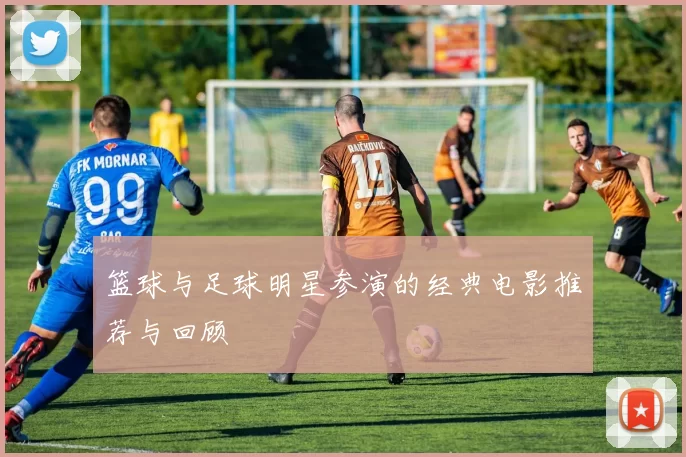 篮球与足球明星参演的经典电影推荐与回顾