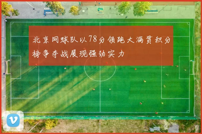 北京网球队以78分领跑大满贯积分榜争夺战展现强劲实力