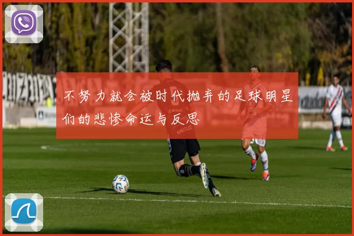 不努力就会被时代抛弃的足球明星们的悲惨命运与反思