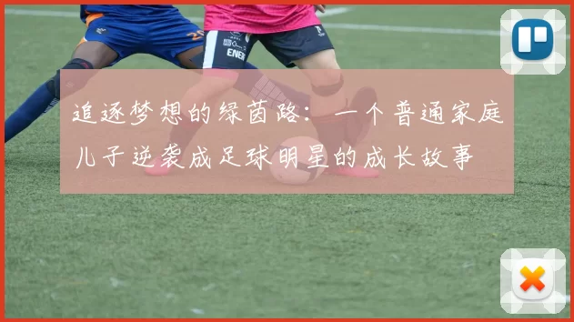 追逐梦想的绿茵路：一个普通家庭儿子逆袭成足球明星的成长故事