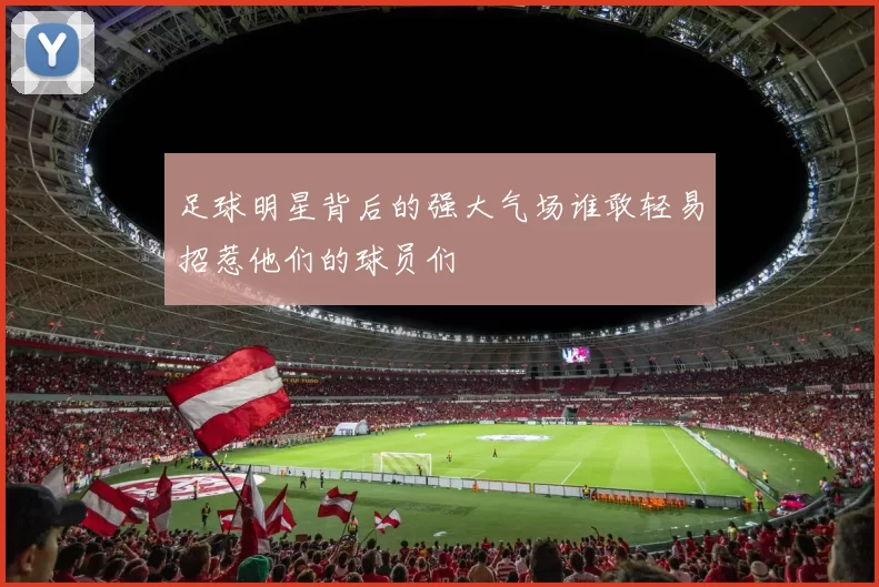 足球明星背后的强大气场谁敢轻易招惹他们的球员们