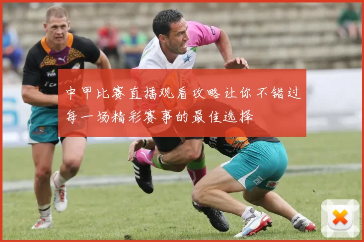 中甲比赛直播观看攻略让你不错过每一场精彩赛事的最佳选择