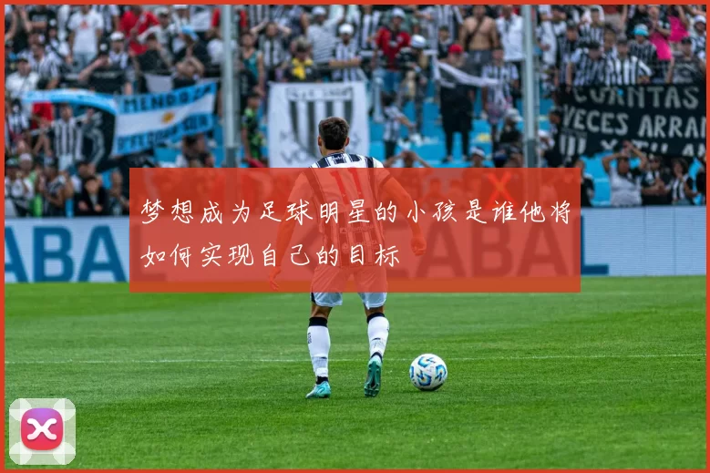 梦想成为足球明星的小孩是谁他将如何实现自己的目标