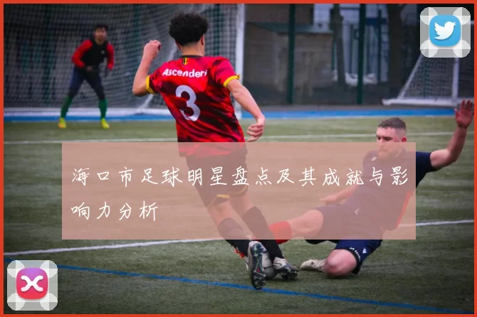 海口市足球明星盘点及其成就与影响力分析