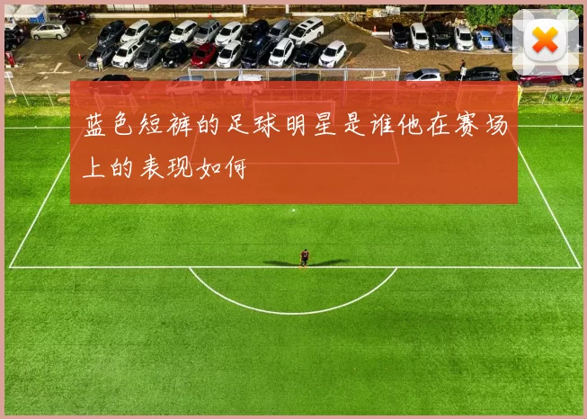 蓝色短裤的足球明星是谁他在赛场上的表现如何