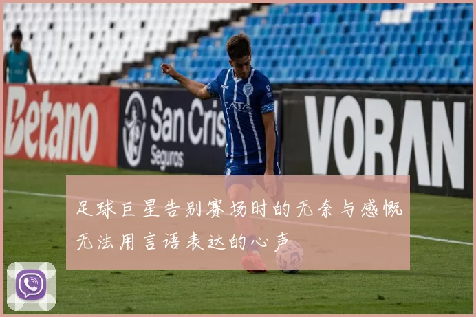 足球巨星告别赛场时的无奈与感慨无法用言语表达的心声