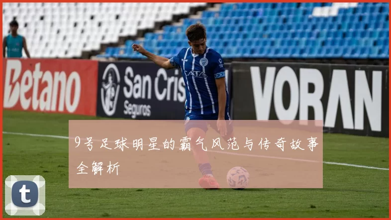 9号足球明星的霸气风范与传奇故事全解析