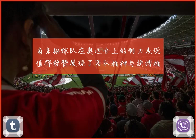 南京排球队在奥运会上的耐力表现值得称赞展现了团队精神与拼搏精神的完美结合