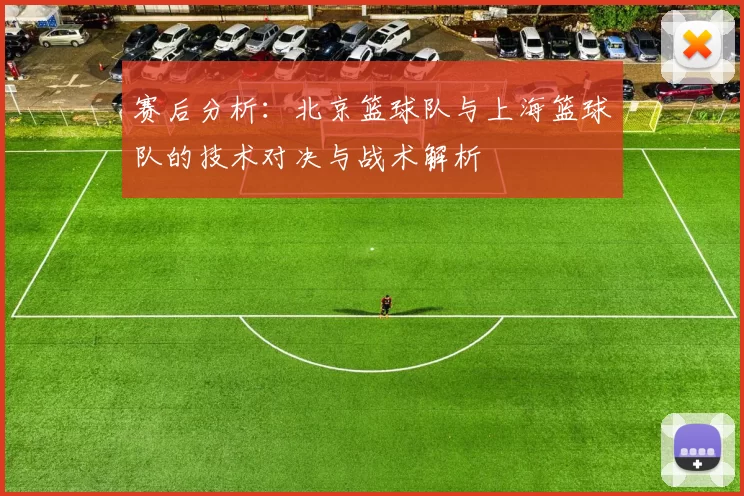 赛后分析：北京篮球队与上海篮球队的技术对决与战术解析