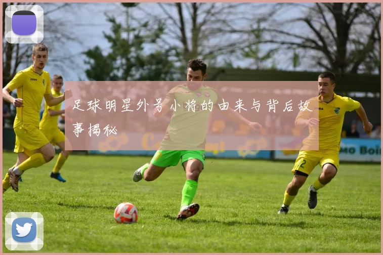 足球明星外号小将的由来与背后故事揭秘