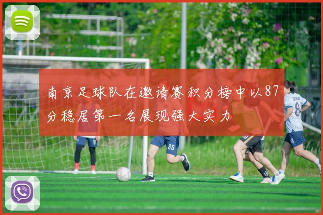 南京足球队在邀请赛积分榜中以87分稳居第一名展现强大实力