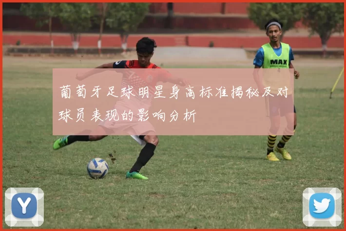 葡萄牙足球明星身高标准揭秘及对球员表现的影响分析