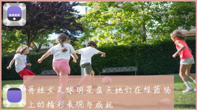蒋姓女足球明星盘点她们在绿茵场上的精彩表现与成就
