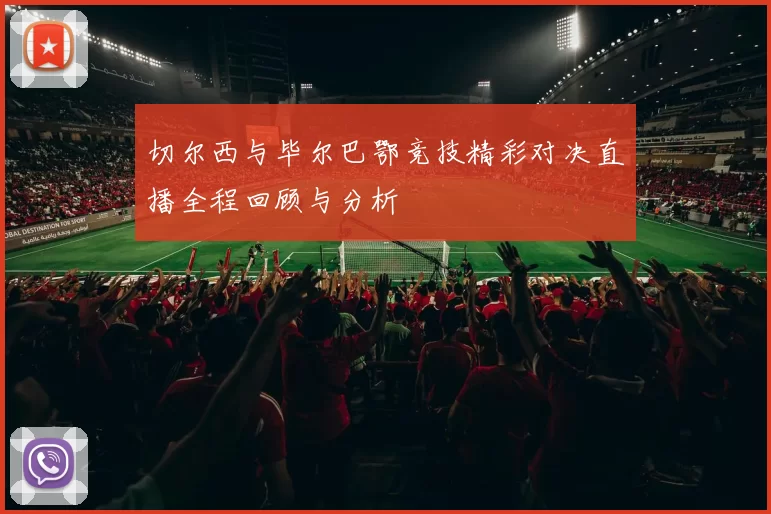 切尔西与毕尔巴鄂竞技精彩对决直播全程回顾与分析